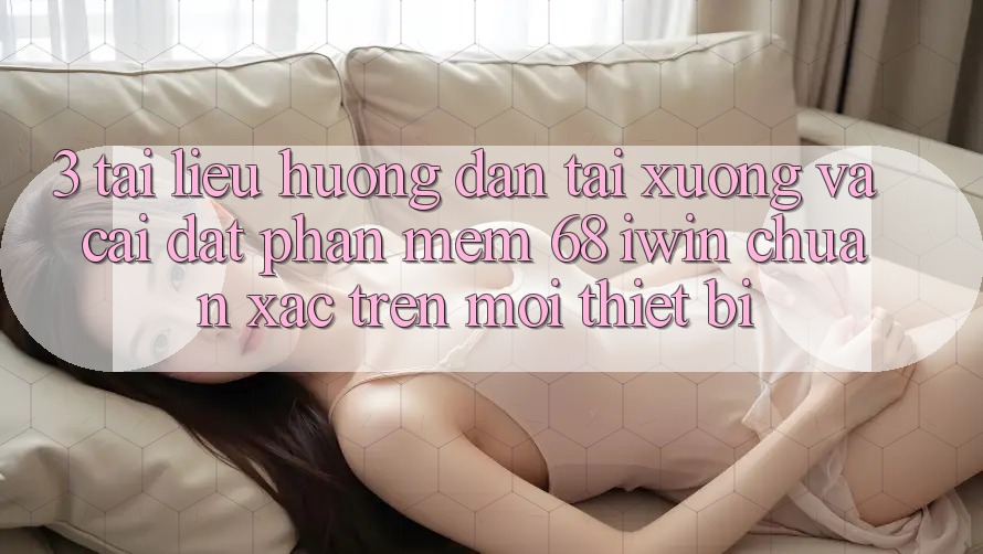 3. Tài liệu hướng dẫn tải xuống và cài đặt Phần mềm 68 iwin chuẩn xác trên mọi thiết bị 3. Tài liệu hướng dẫn tải xuống và cài đặt Phần mềm 68 iwin chuẩn xác trên mọi thiết bị