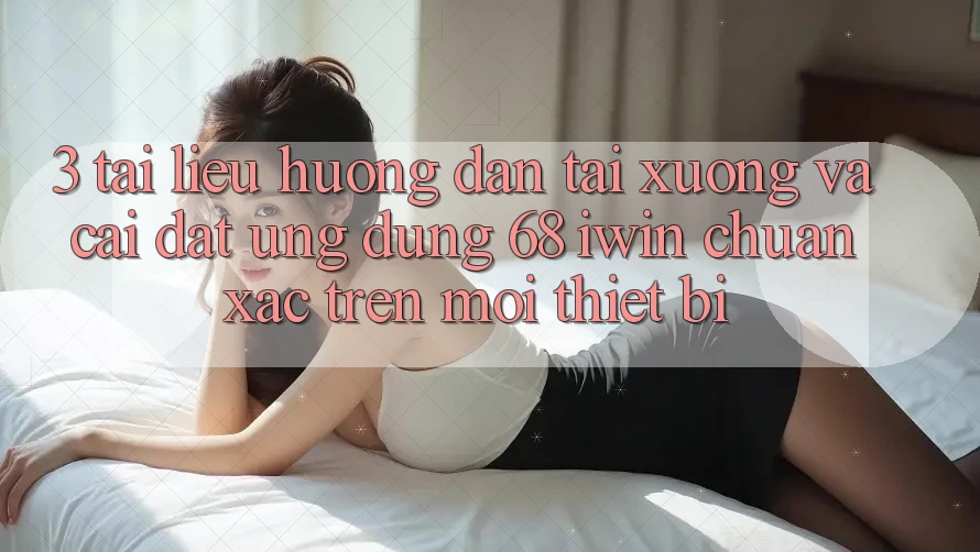 3. Tài liệu hướng dẫn tải xuống và cài đặt Ứng dụng 68 iwin chuẩn xác trên mọi thiết bị 3. Tài liệu hướng dẫn tải xuống và cài đặt Ứng dụng 68 iwin chuẩn xác trên mọi thiết bị