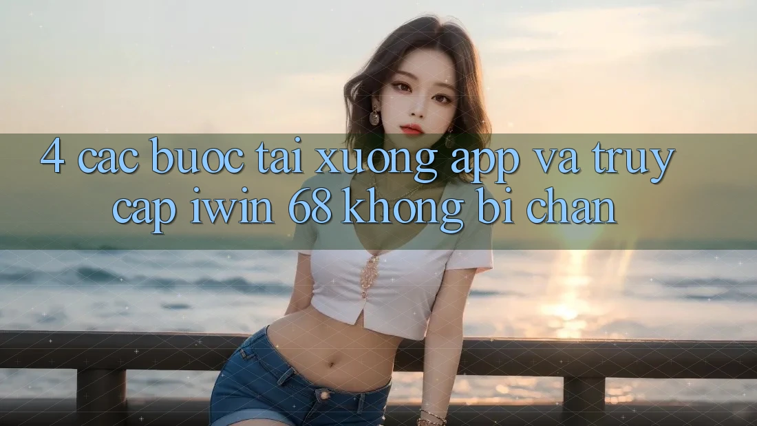 4. Các bước Tải xuống App Và Truy Cập iwin 68 Không Bị Chặn 4. Các bước Tải xuống App Và Truy Cập iwin 68 Không Bị Chặn