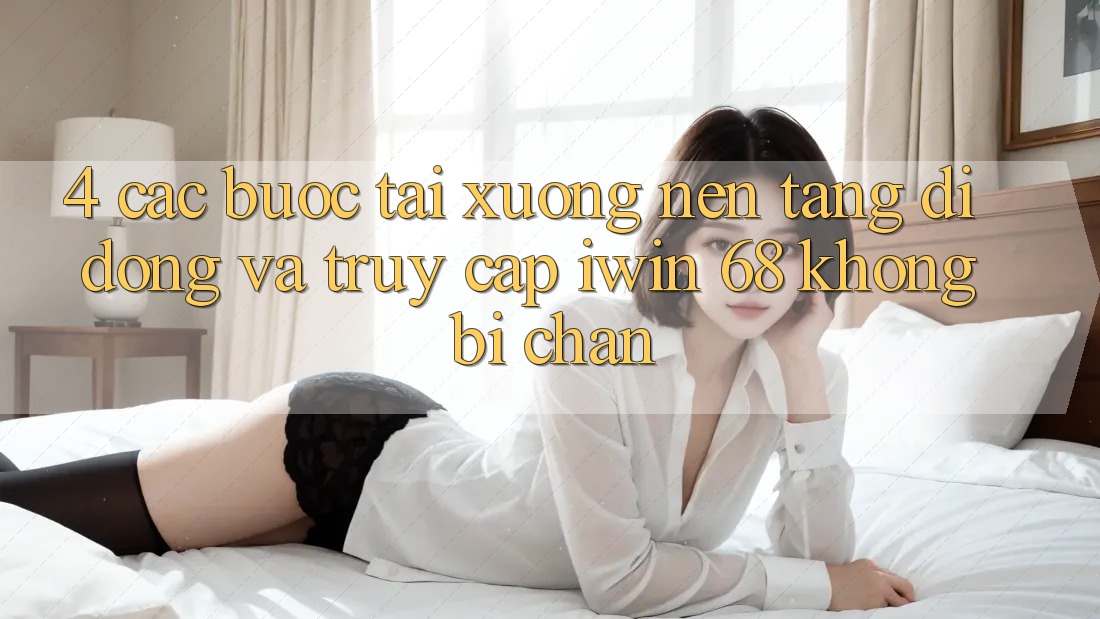 4. Các bước Tải xuống Nền tảng di động Và Truy Cập iwin 68 Không Bị Chặn 4. Các bước Tải xuống Nền tảng di động Và Truy Cập iwin 68 Không Bị Chặn