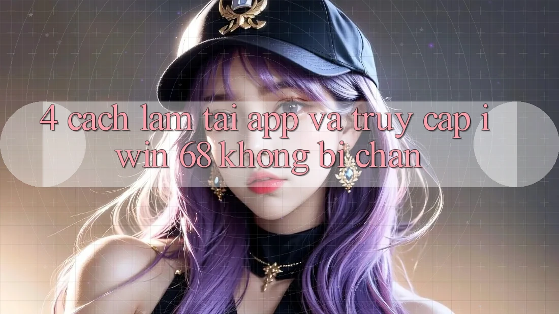 4. Cách làm Tải App Và Truy Cập iwin 68 Không Bị Chặn