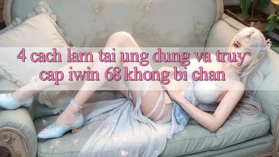 4. Cách làm Tải Ứng dụng Và Truy Cập iwin 68 Không Bị Chặn 4. Cách làm Tải Ứng dụng Và Truy Cập iwin 68 Không Bị Chặn