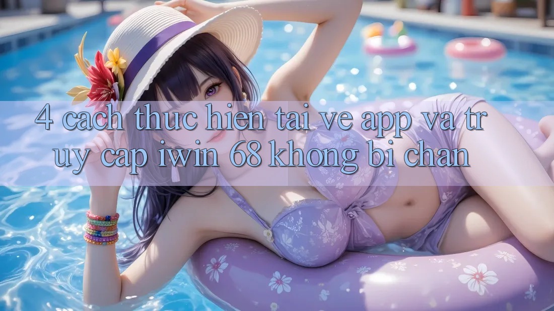 4. Cách thực hiện Tải về App Và Truy Cập iwin 68 Không Bị Chặn