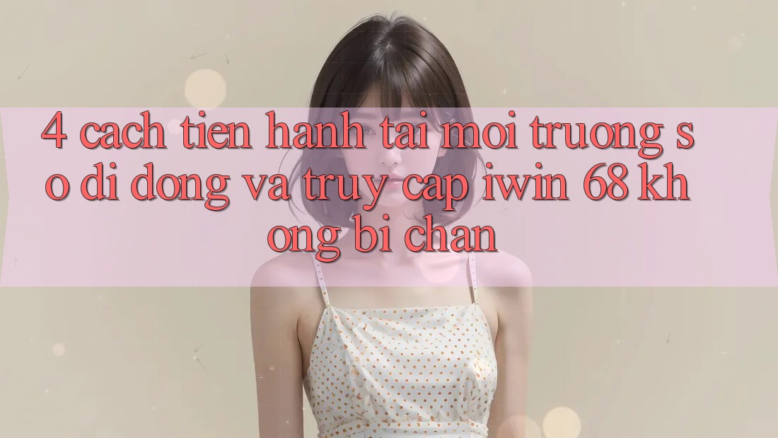 4. Cách tiến hành Tải Môi trường số di động Và Truy Cập iwin 68 Không Bị Chặn 4. Cách tiến hành Tải Môi trường số di động Và Truy Cập iwin 68 Không Bị Chặn