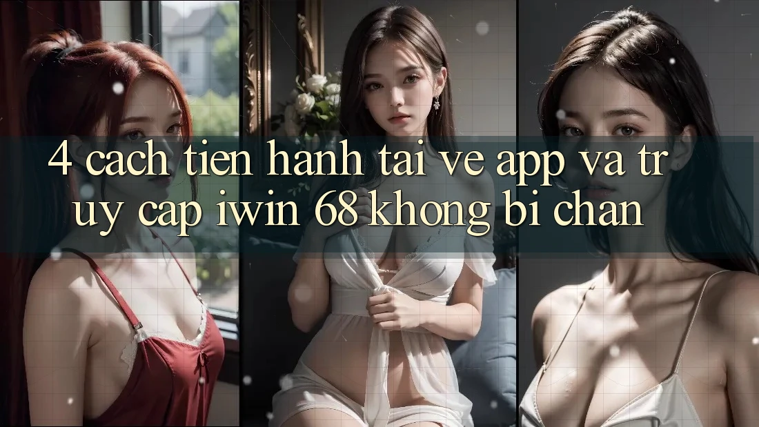 4. Cách tiến hành Tải về App Và Truy Cập iwin 68 Không Bị Chặn