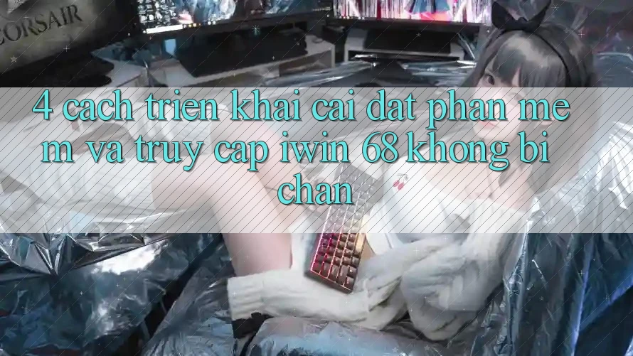 4. Cách triển khai Cài đặt Phần mềm Và Truy Cập iwin 68 Không Bị Chặn