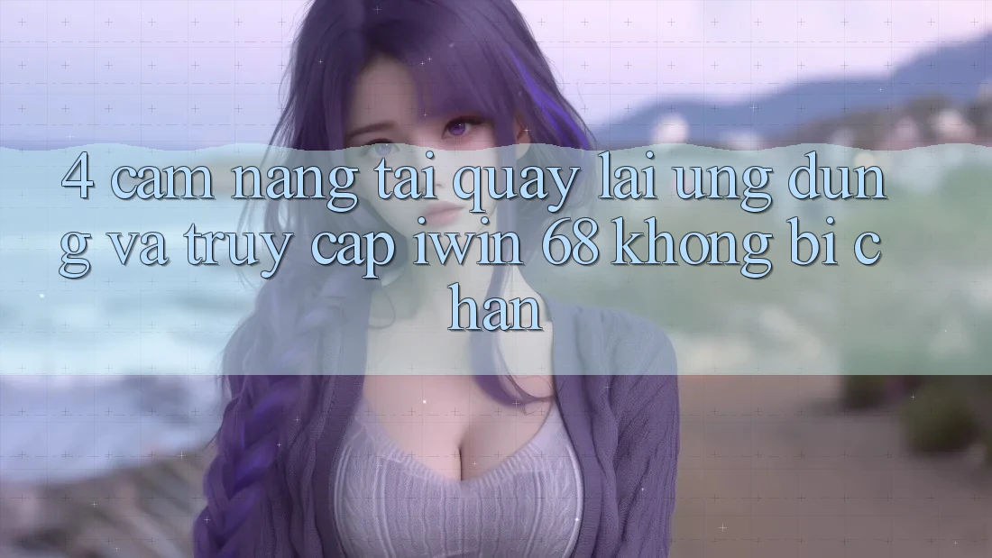 4. Cẩm nang Tải quay lại Ứng dụng Và Truy Cập iwin 68 Không Bị Chặn 4. Cẩm nang Tải quay lại Ứng dụng Và Truy Cập iwin 68 Không Bị Chặn