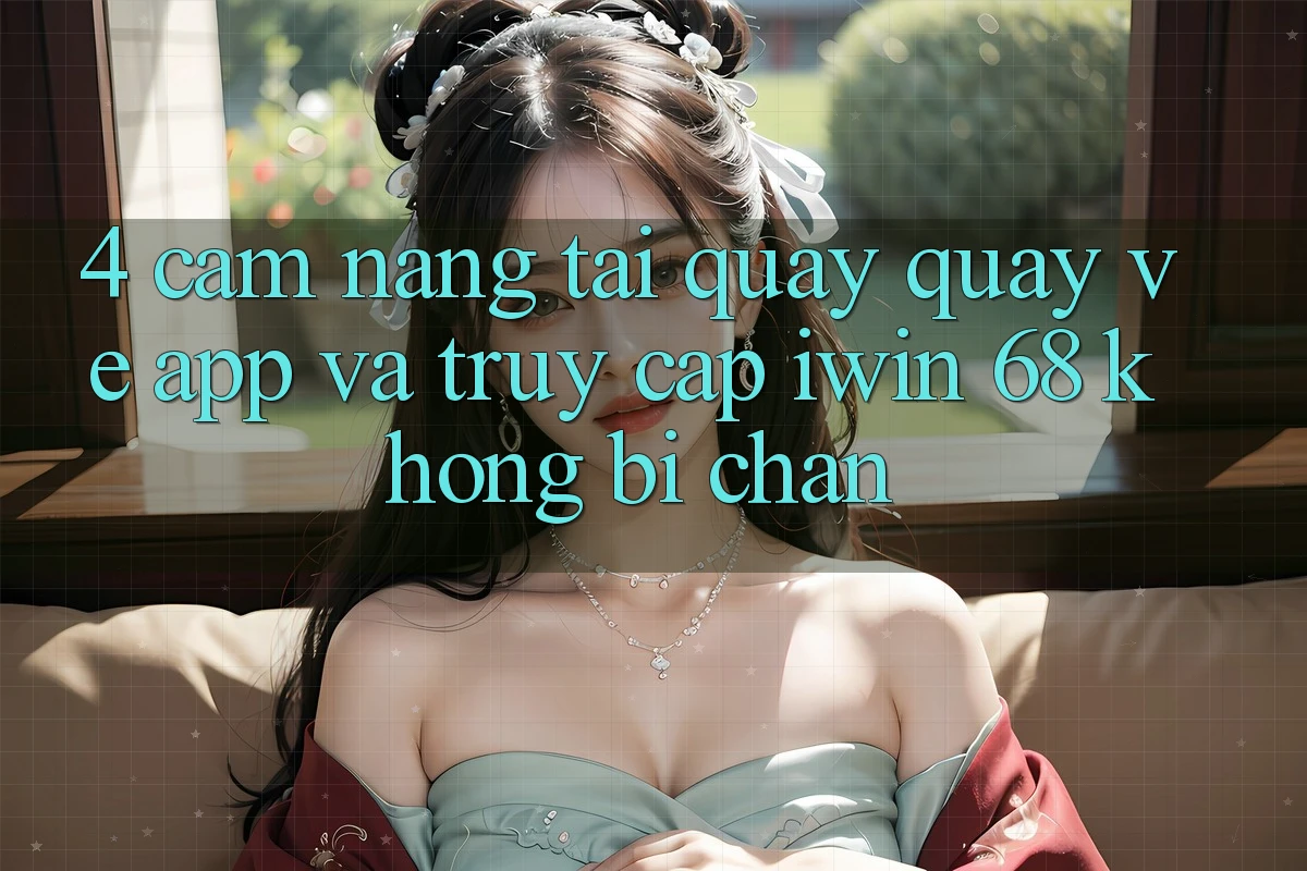 4. Cẩm nang Tải quay quay về App Và Truy Cập iwin 68 Không Bị Chặn 4. Cẩm nang Tải quay quay về App Và Truy Cập iwin 68 Không Bị Chặn