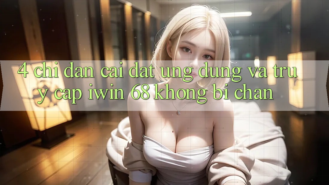4. Chỉ dẫn Cài đặt Ứng dụng Và Truy Cập iwin 68 Không Bị Chặn 4. Chỉ dẫn Cài đặt Ứng dụng Và Truy Cập iwin 68 Không Bị Chặn