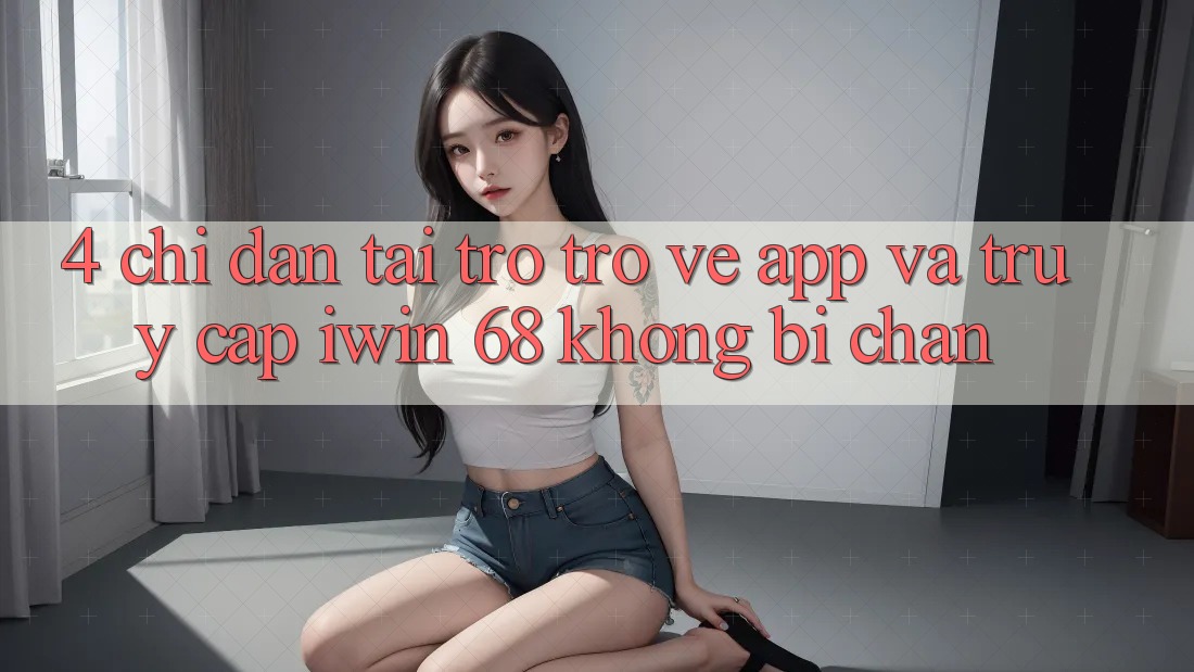 4. Chỉ dẫn Tải trở trở về App Và Truy Cập iwin 68 Không Bị Chặn