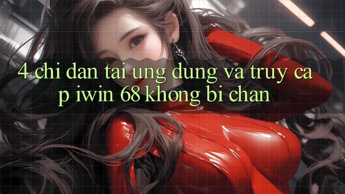 4. Chỉ dẫn Tải Ứng dụng Và Truy Cập iwin 68 Không Bị Chặn