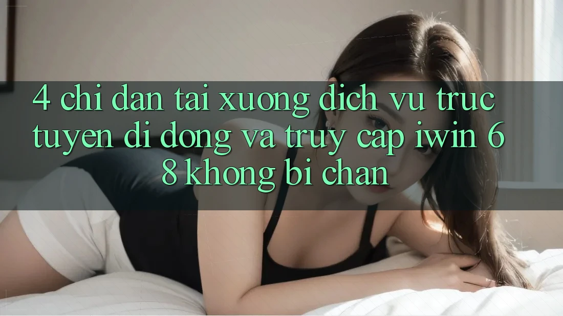 4. Chỉ dẫn Tải xuống Dịch vụ trực tuyến di động Và Truy Cập iwin 68 Không Bị Chặn 4. Chỉ dẫn Tải xuống Dịch vụ trực tuyến di động Và Truy Cập iwin 68 Không Bị Chặn