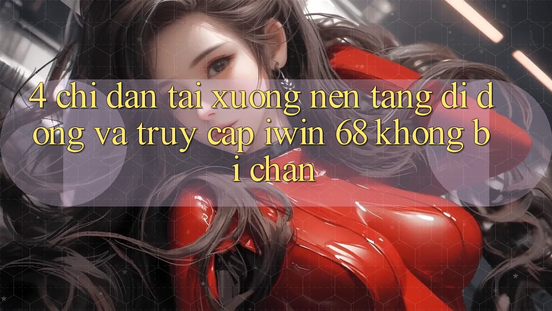 4. Chỉ dẫn Tải xuống Nền tảng di động Và Truy Cập iwin 68 Không Bị Chặn 4. Chỉ dẫn Tải xuống Nền tảng di động Và Truy Cập iwin 68 Không Bị Chặn