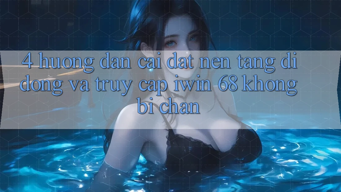 4. Hướng dẫn Cài đặt Nền tảng di động Và Truy Cập iwin 68 Không Bị Chặn 4. Hướng dẫn Cài đặt Nền tảng di động Và Truy Cập iwin 68 Không Bị Chặn