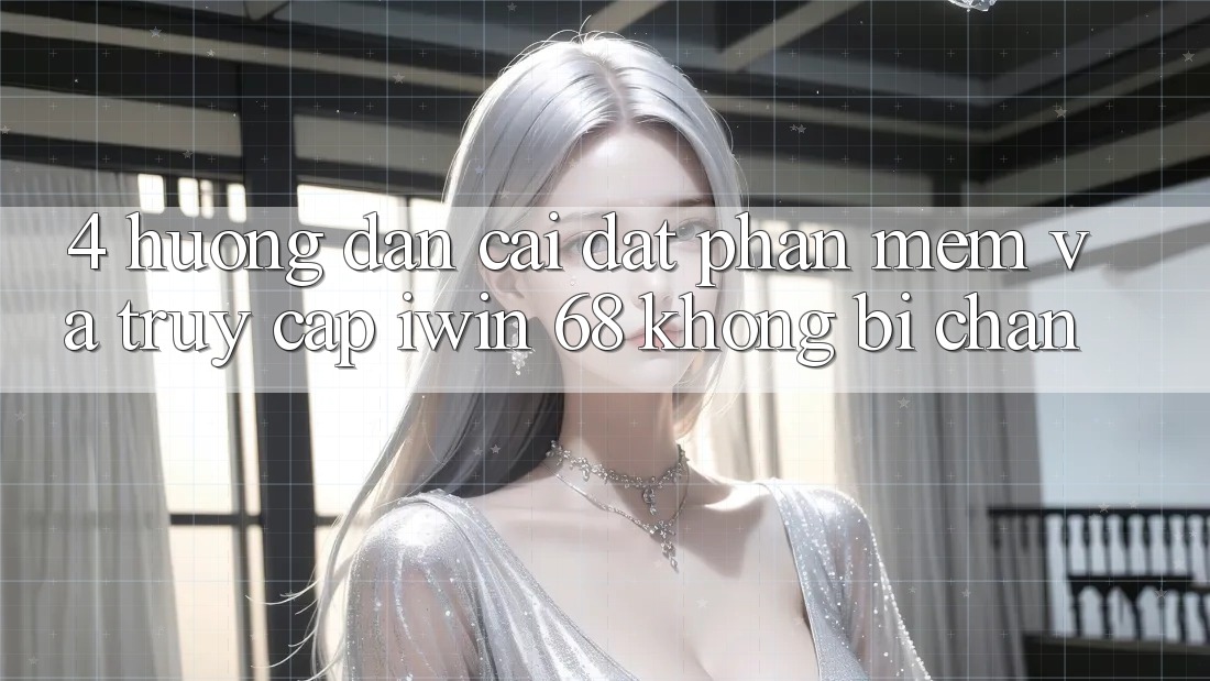 4. Hướng Dẫn Cài đặt Phần mềm Và Truy Cập iwin 68 Không Bị Chặn