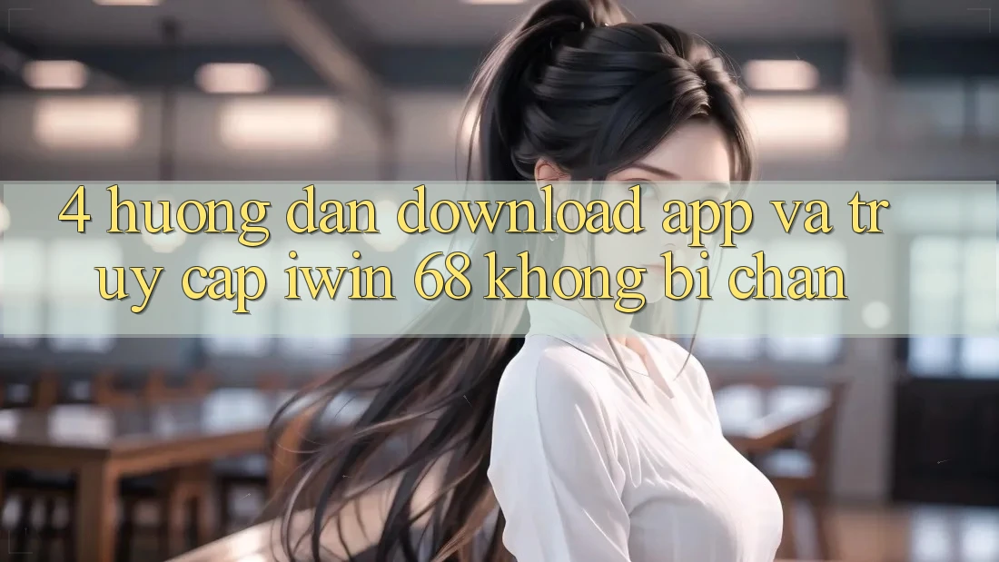 4. Hướng Dẫn Download App Và Truy Cập iwin 68 Không Bị Chặn