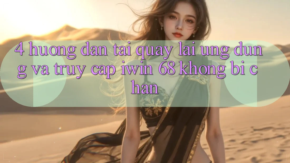 4. Hướng dẫn Tải quay lại Ứng dụng Và Truy Cập iwin 68 Không Bị Chặn