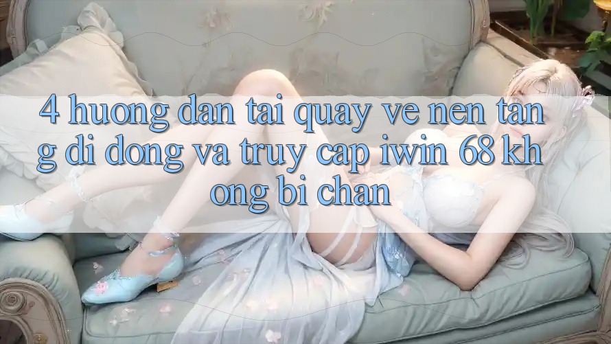 4. Hướng Dẫn Tải quay về Nền tảng di động Và Truy Cập iwin 68 Không Bị Chặn 4. Hướng Dẫn Tải quay về Nền tảng di động Và Truy Cập iwin 68 Không Bị Chặn