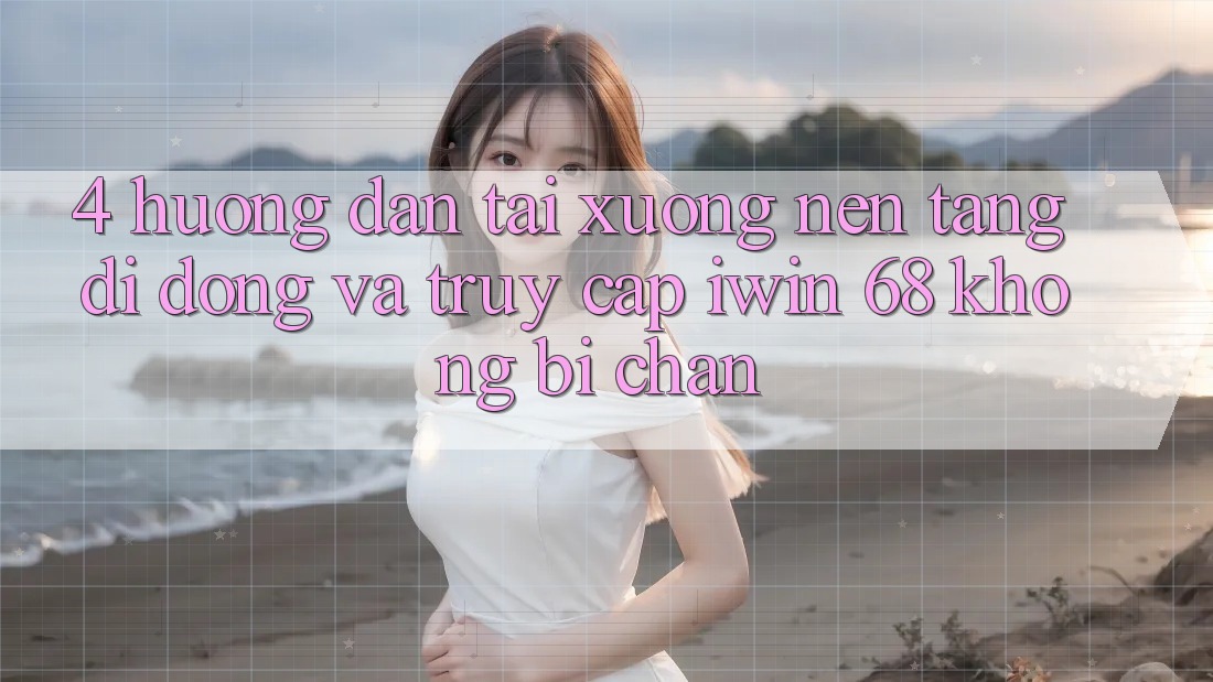 4. Hướng Dẫn Tải xuống Nền tảng di động Và Truy Cập iwin 68 Không Bị Chặn 4. Hướng Dẫn Tải xuống Nền tảng di động Và Truy Cập iwin 68 Không Bị Chặn