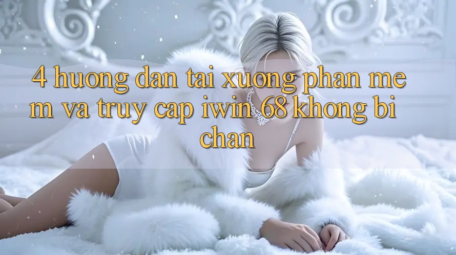 4. Hướng Dẫn Tải xuống Phần mềm Và Truy Cập iwin 68 Không Bị Chặn 4. Hướng Dẫn Tải xuống Phần mềm Và Truy Cập iwin 68 Không Bị Chặn