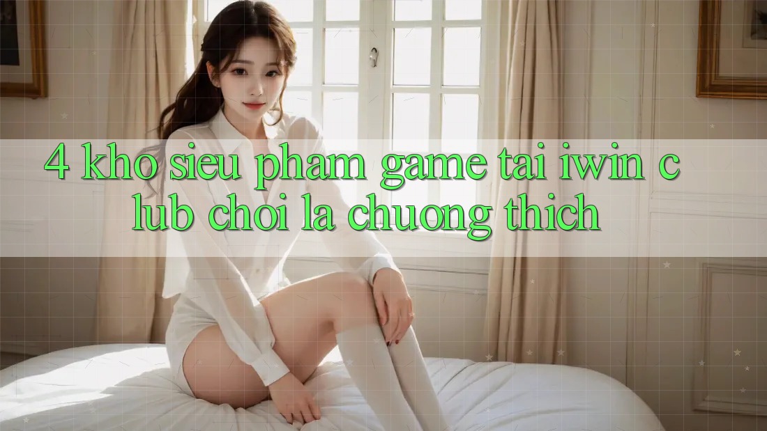4. Kho Siêu Phẩm Game Tại iwin Club: Chơi Là Chuộng thích