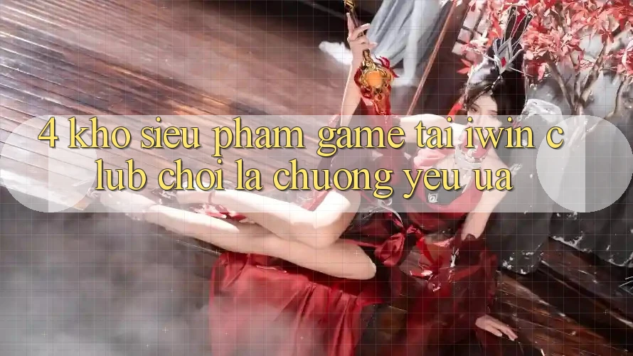4. Kho Siêu Phẩm Game Tại iwin Club: Chơi Là Chuộng yêu ưa