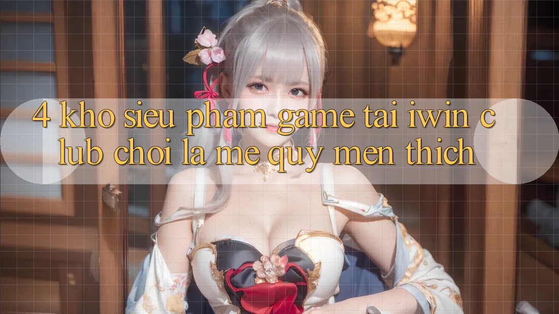 4. Kho Siêu Phẩm Game Tại iwin Club: Chơi Là Mê quý mến thích
