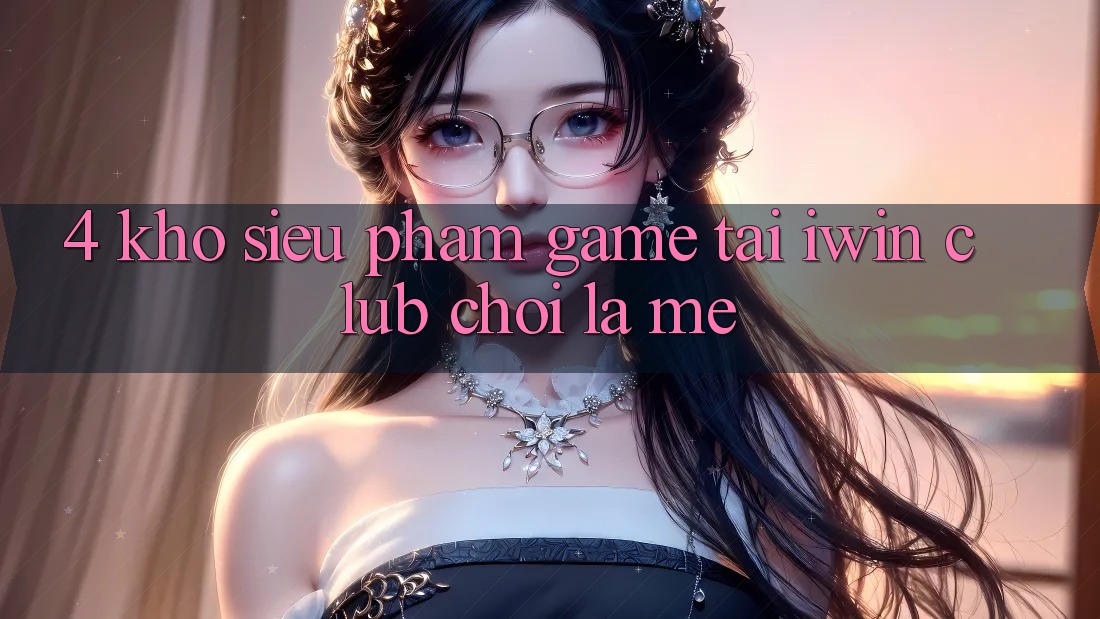 4. Kho Siêu Phẩm Game Tại iwin Club: Chơi Là Mê
