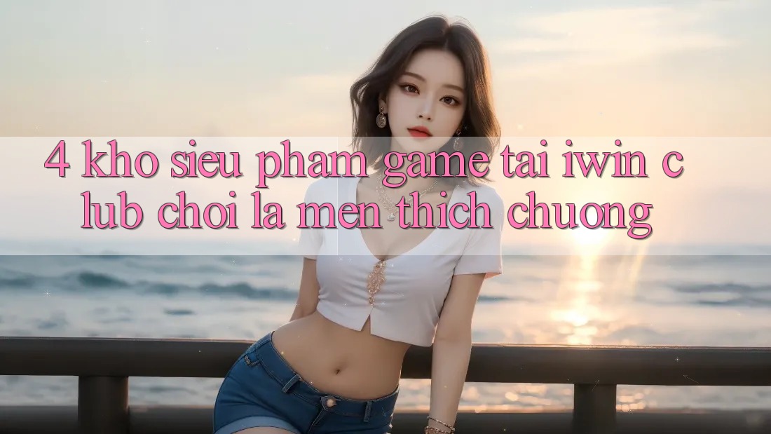 4. Kho Siêu Phẩm Game Tại iwin Club: Chơi Là Mến thích chuộng