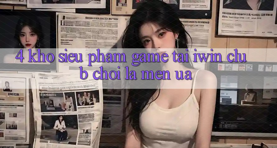 4. Kho Siêu Phẩm Game Tại iwin Club: Chơi Là Mến ưa