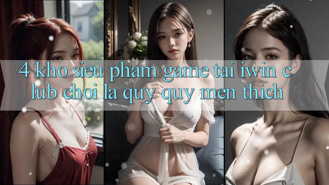 4. Kho Siêu Phẩm Game Tại iwin Club: Chơi Là Quý quý mến thích