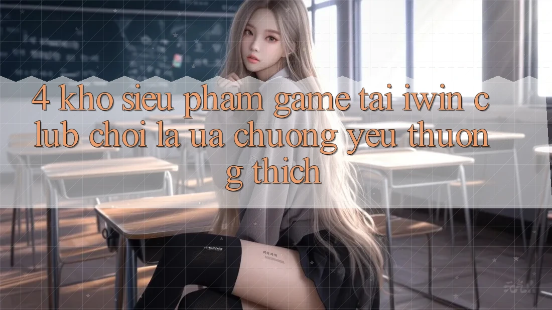 4. Kho Siêu Phẩm Game Tại iwin Club: Chơi Là Ưa chuộng yêu thương thích