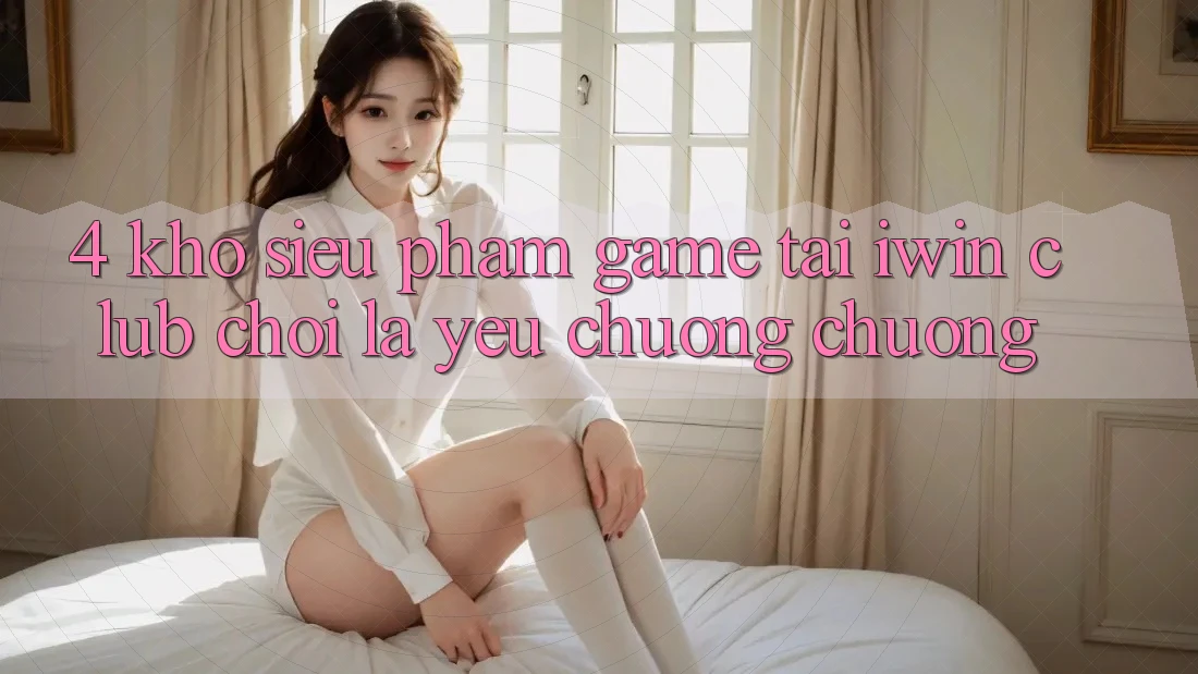 4. Kho Siêu Phẩm Game Tại iwin Club: Chơi Là Yêu chuộng chuộng