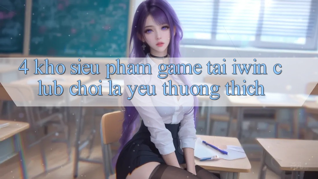 4. Kho Siêu Phẩm Game Tại iwin Club: Chơi Là Yêu thương thích
