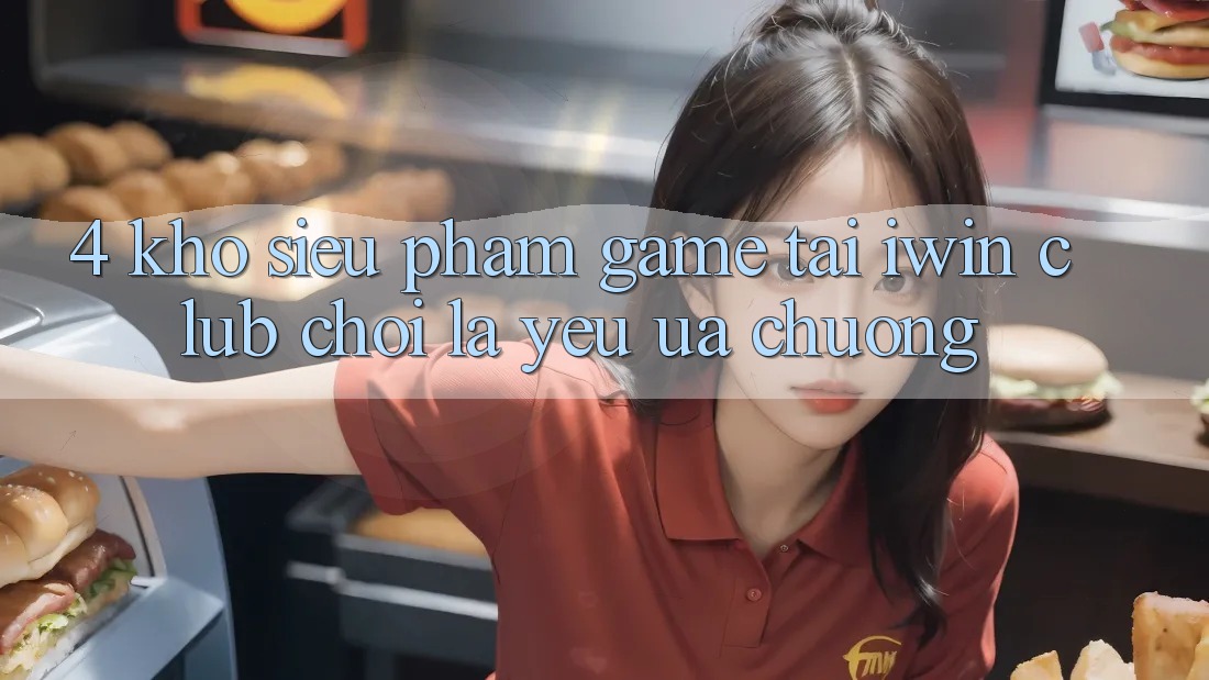 4. Kho Siêu Phẩm Game Tại iwin Club: Chơi Là Yêu ưa chuộng 4. Kho Siêu Phẩm Game Tại iwin Club: Chơi Là Yêu ưa chuộng
