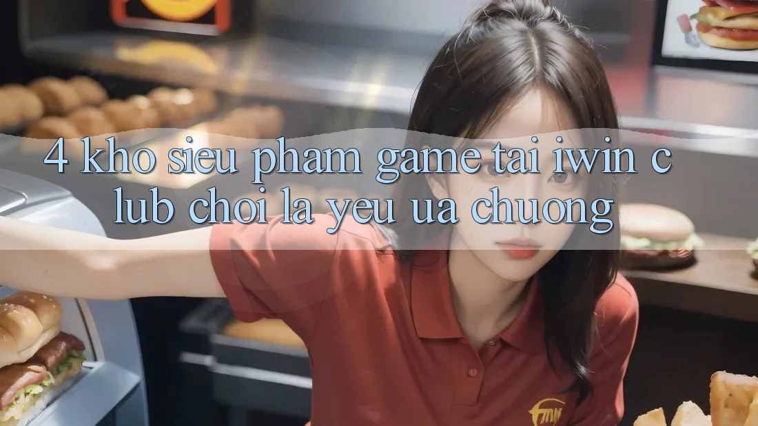 4. Kho Siêu Phẩm Game Tại iwin Club: Chơi Là Yêu ưa chuộng 4. Kho Siêu Phẩm Game Tại iwin Club: Chơi Là Yêu ưa chuộng