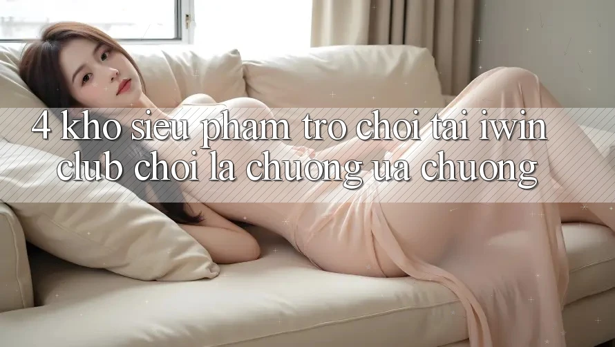 4. Kho Siêu Phẩm Trò chơi Tại iwin Club: Chơi Là Chuộng ưa chuộng 4. Kho Siêu Phẩm Trò chơi Tại iwin Club: Chơi Là Chuộng ưa chuộng
