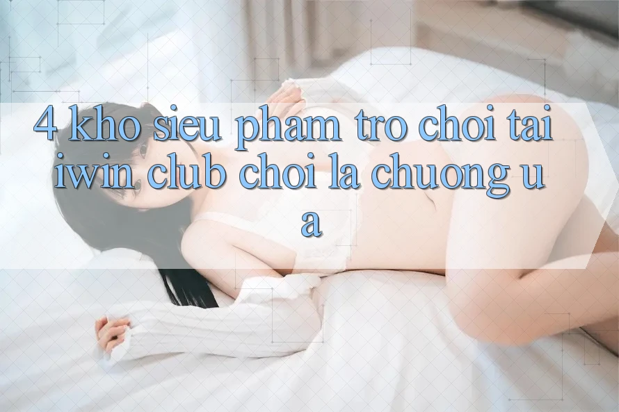 4. Kho Siêu Phẩm Trò chơi Tại iwin Club: Chơi Là Chuộng ưa