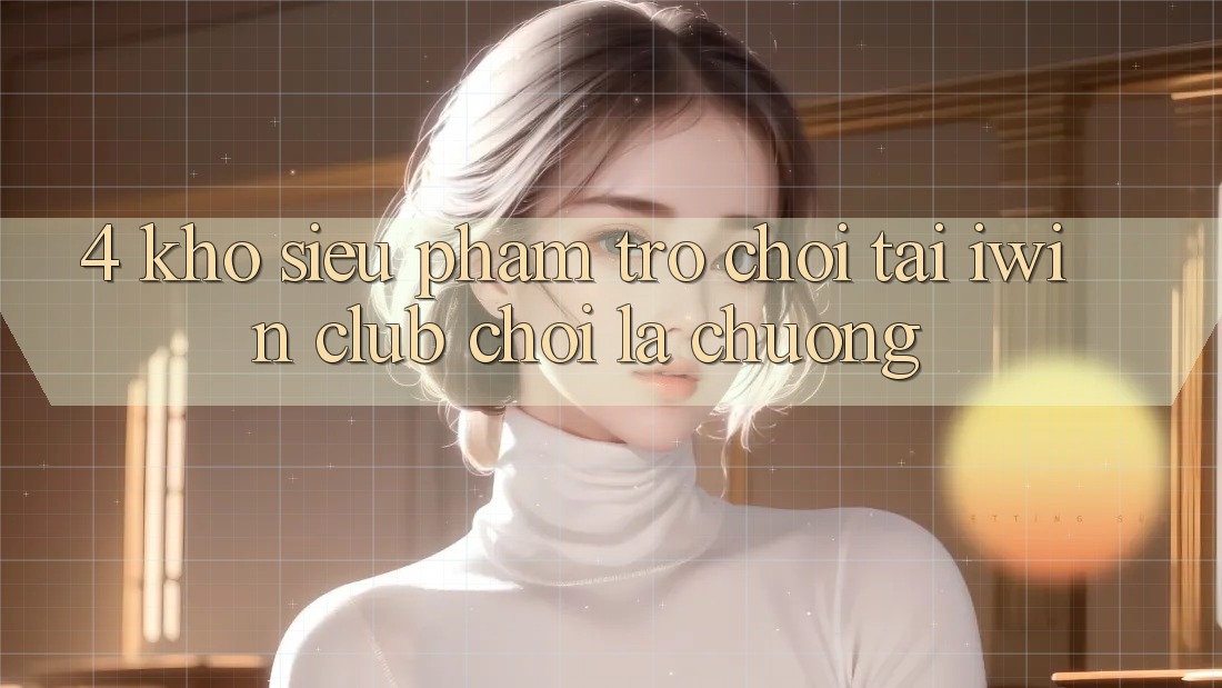 4. Kho Siêu Phẩm Trò chơi Tại iwin Club: Chơi Là Chuộng