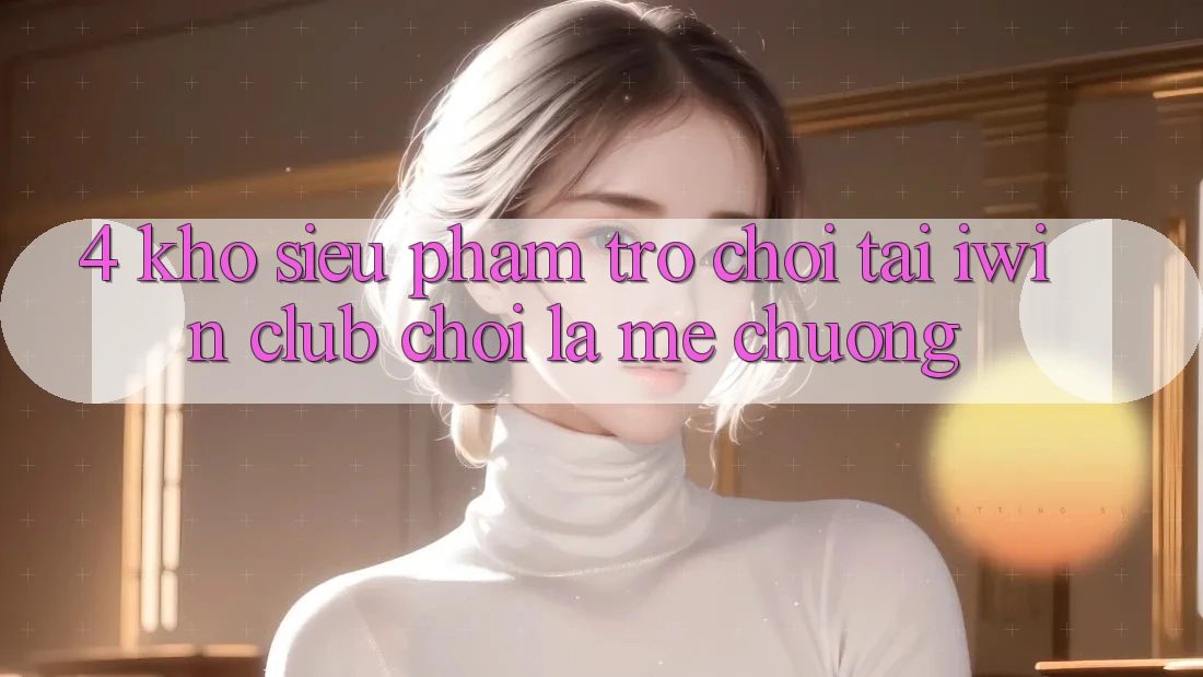 4. Kho Siêu Phẩm Trò chơi Tại iwin Club: Chơi Là Mê chuộng