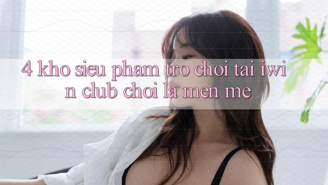 4. Kho Siêu Phẩm Trò chơi Tại iwin Club: Chơi Là Mến mê