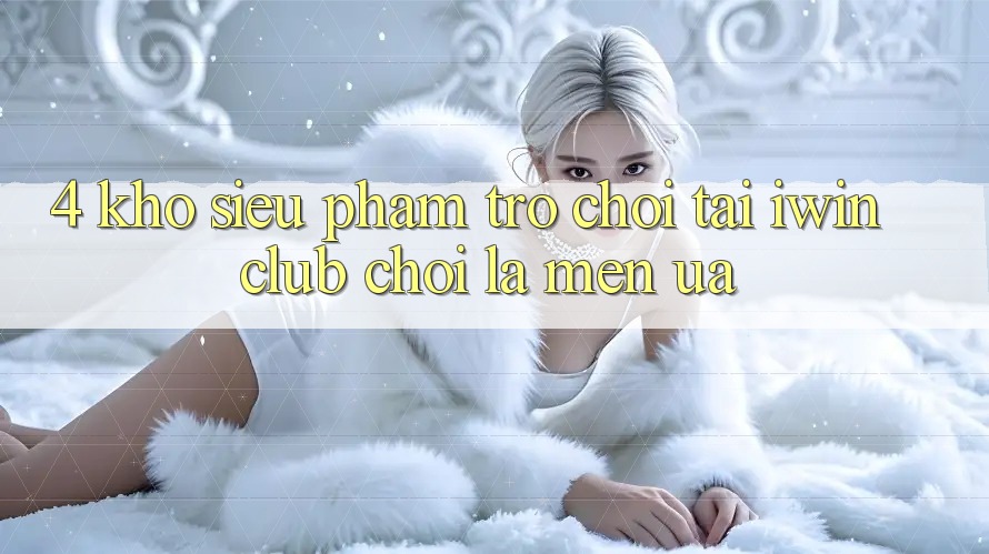 4. Kho Siêu Phẩm Trò chơi Tại iwin Club: Chơi Là Mến ưa