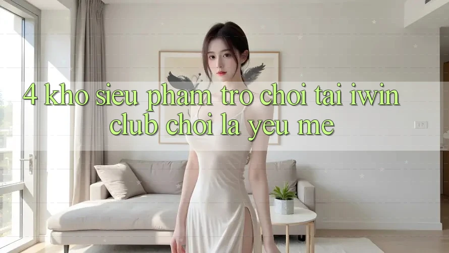 4. Kho Siêu Phẩm Trò chơi Tại iwin Club: Chơi Là Yêu mê 4. Kho Siêu Phẩm Trò chơi Tại iwin Club: Chơi Là Yêu mê
