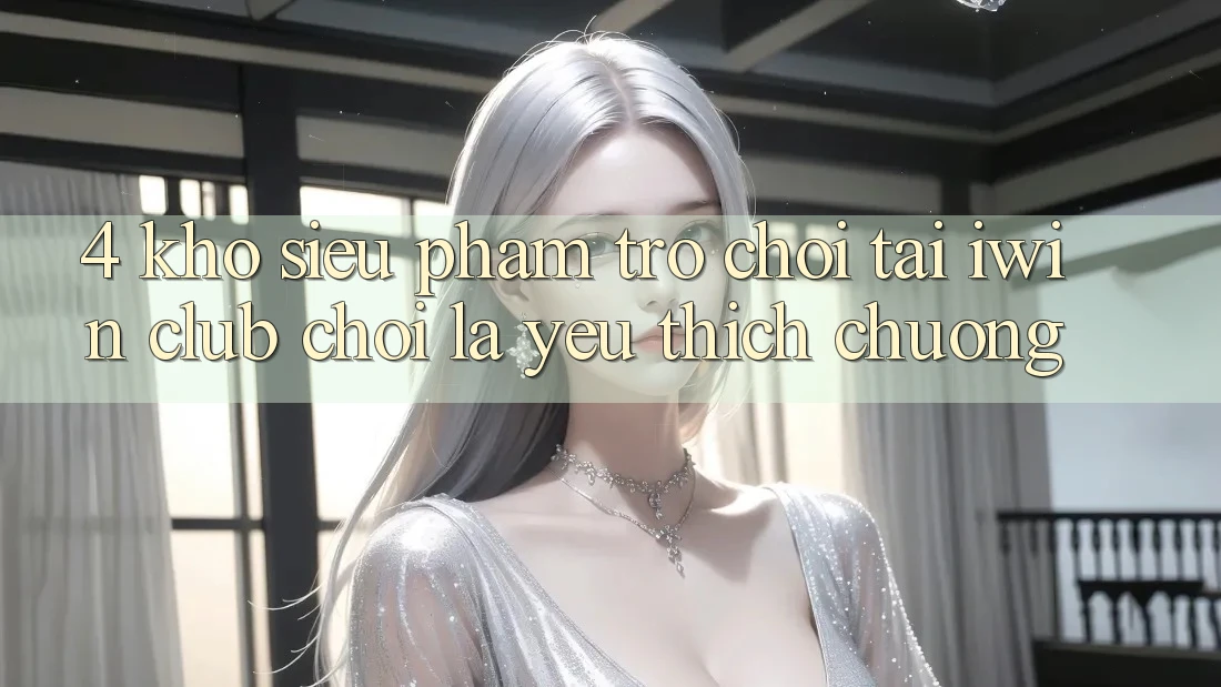 4. Kho Siêu Phẩm Trò chơi Tại iwin Club: Chơi Là Yêu thích chuộng 4. Kho Siêu Phẩm Trò chơi Tại iwin Club: Chơi Là Yêu thích chuộng