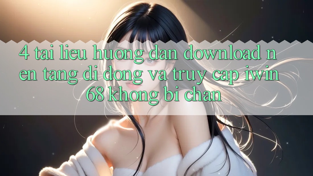 4. Tài liệu hướng dẫn Download Nền tảng di động Và Truy Cập iwin 68 Không Bị Chặn 4. Tài liệu hướng dẫn Download Nền tảng di động Và Truy Cập iwin 68 Không Bị Chặn