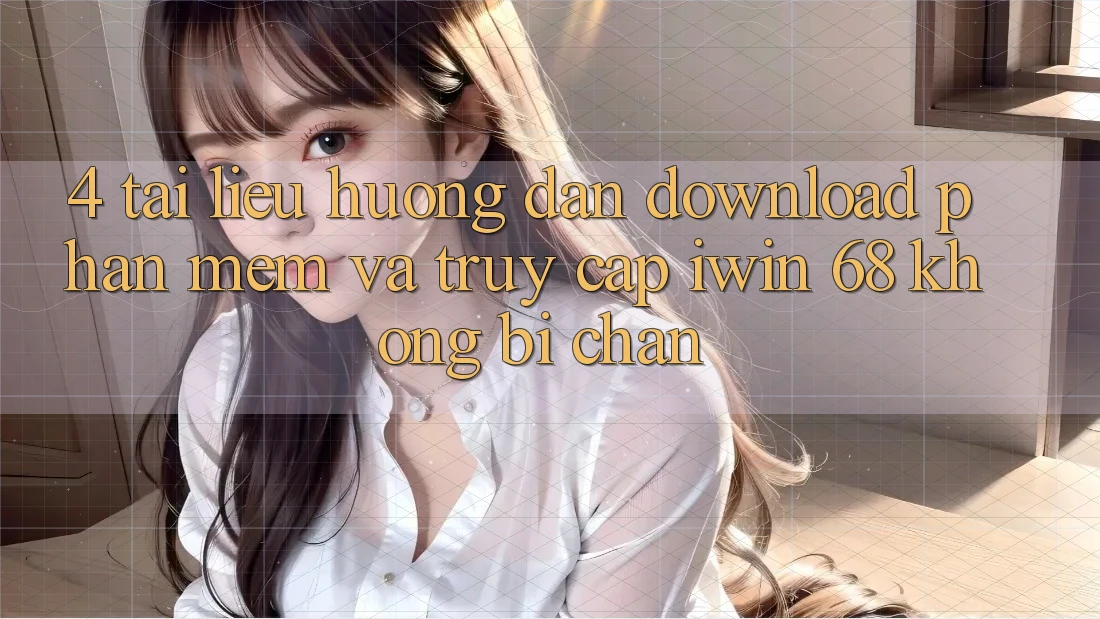 4. Tài liệu hướng dẫn Download Phần mềm Và Truy Cập iwin 68 Không Bị Chặn