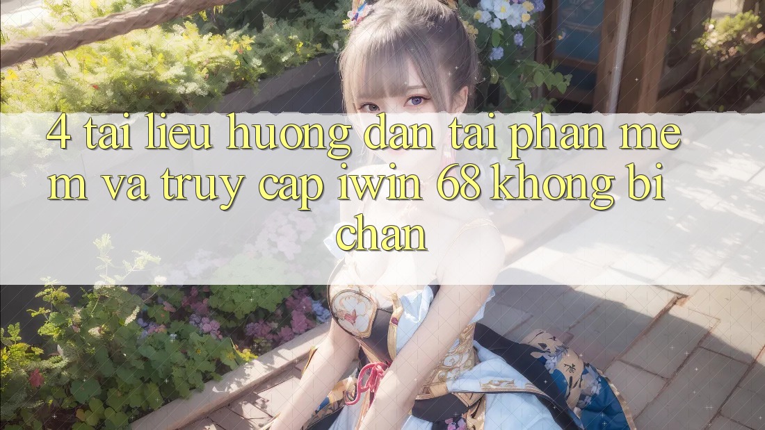 4. Tài liệu hướng dẫn Tải Phần mềm Và Truy Cập iwin 68 Không Bị Chặn