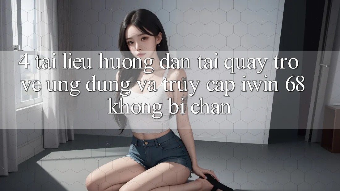 4. Tài liệu hướng dẫn Tải quay trở về Ứng dụng Và Truy Cập iwin 68 Không Bị Chặn