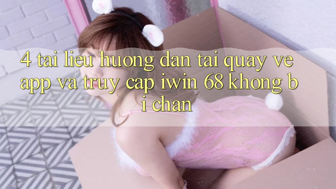 4. Tài liệu hướng dẫn Tải quay về App Và Truy Cập iwin 68 Không Bị Chặn 4. Tài liệu hướng dẫn Tải quay về App Và Truy Cập iwin 68 Không Bị Chặn