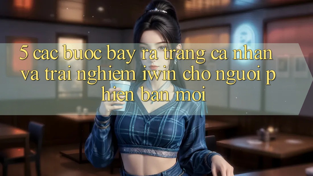 5. Các bước Bày ra trang cá nhân Và Trải nghiệm iwin Cho Người Phiên bản mới